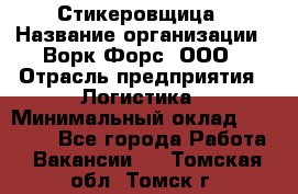 Стикеровщица › Название организации ­ Ворк Форс, ООО › Отрасль предприятия ­ Логистика › Минимальный оклад ­ 27 000 - Все города Работа » Вакансии   . Томская обл.,Томск г.